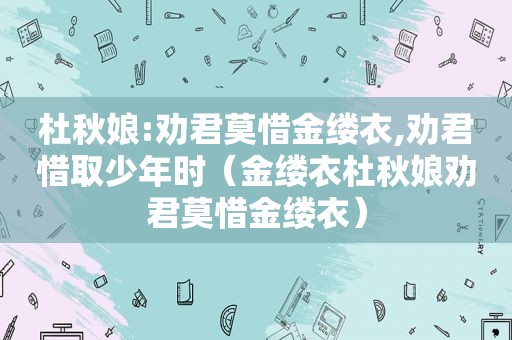 杜秋娘:劝君莫惜金缕衣,劝君惜取少年时（金缕衣杜秋娘劝君莫惜金缕衣）
