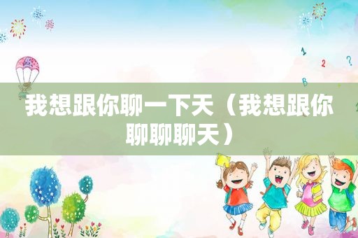 我想跟你聊一下天（我想跟你聊聊聊天）