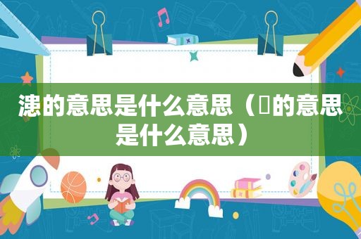 漶的意思是什么意思（觧的意思是什么意思）