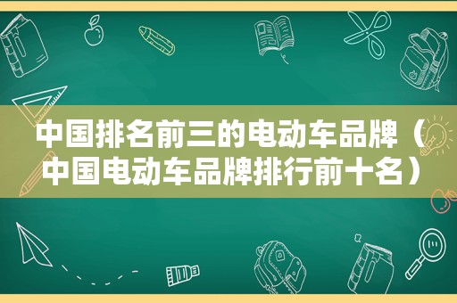 中国排名前三的电动车品牌（中国电动车品牌排行前十名）