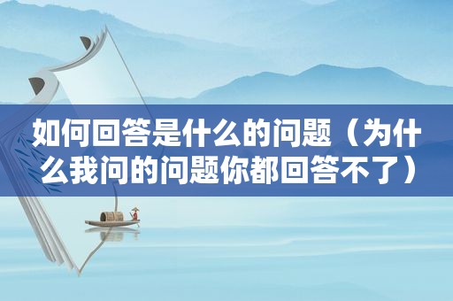 如何回答是什么的问题（为什么我问的问题你都回答不了）