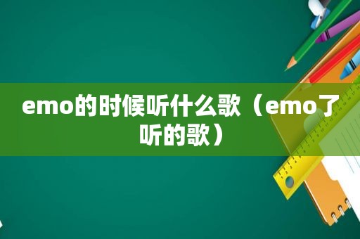 emo的时候听什么歌（emo了听的歌）