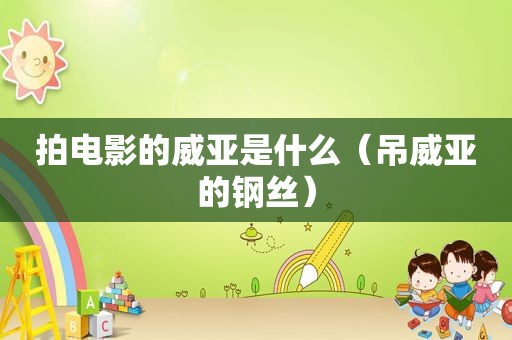 拍电影的威亚是什么（吊威亚的钢丝）