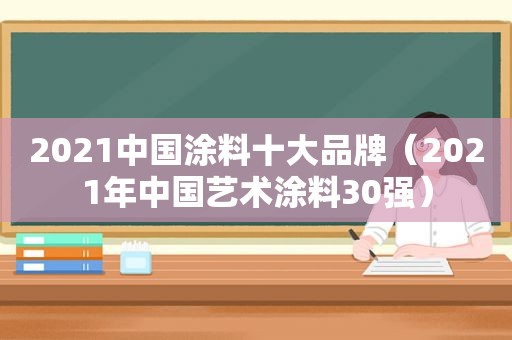 2021中国涂料十大品牌（2021年中国艺术涂料30强）