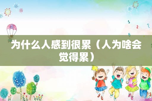 为什么人感到很累（人为啥会觉得累）