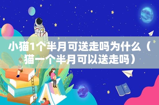 小猫1个半月可送走吗为什么（猫一个半月可以送走吗）