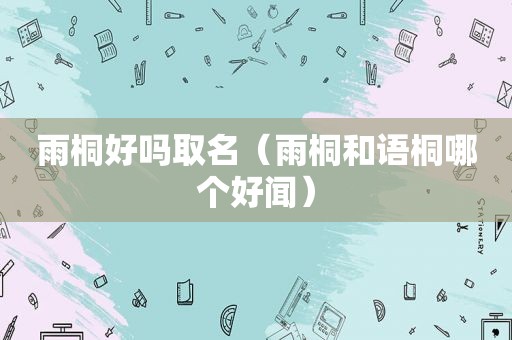 雨桐好吗取名（雨桐和语桐哪个好闻）