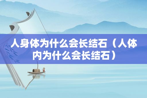 人身体为什么会长结石（人体内为什么会长结石）