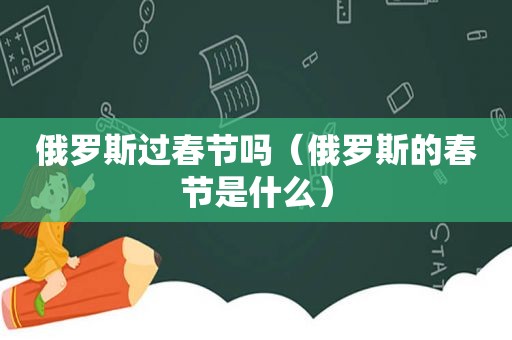 俄罗斯过春节吗（俄罗斯的春节是什么）