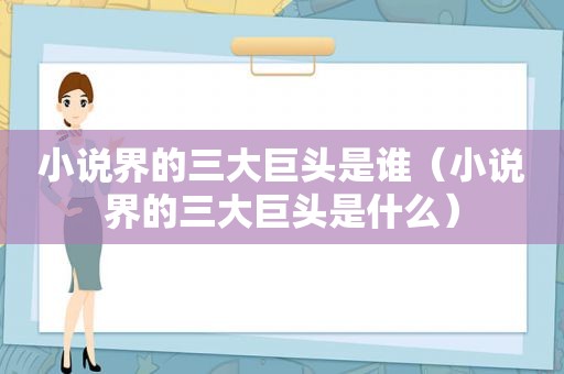 小说界的三大巨头是谁（小说界的三大巨头是什么）
