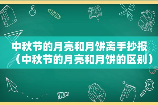 中秋节的月亮和月饼离手抄报（中秋节的月亮和月饼的区别）