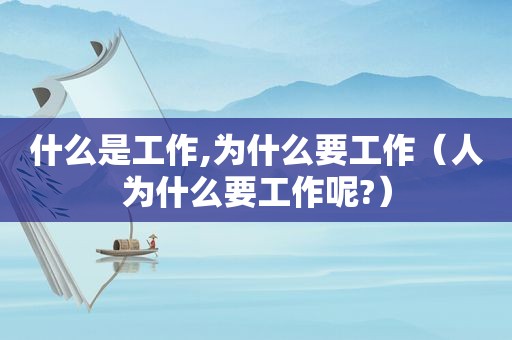 什么是工作,为什么要工作（人为什么要工作呢?）