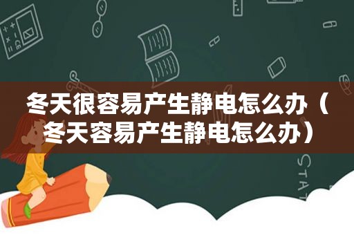 冬天很容易产生静电怎么办（冬天容易产生静电怎么办）