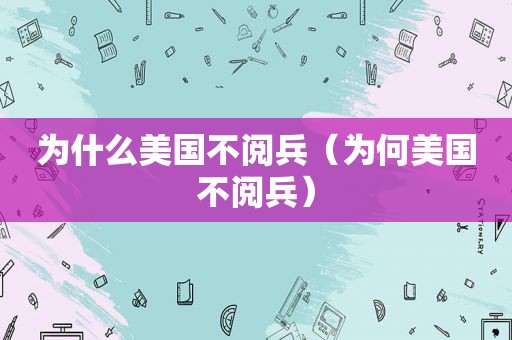为什么美国不阅兵（为何美国不阅兵）