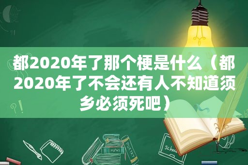 都2020年了那个梗是什么（都2020年了不会还有人不知道须乡必须死吧）