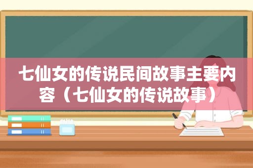 七仙女的传说民间故事主要内容（七仙女的传说故事）