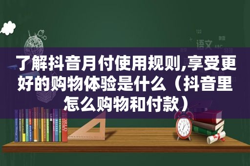 了解抖音月付使用规则,享受更好的购物体验是什么（抖音里怎么购物和付款）