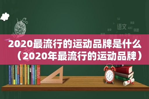 2020最流行的运动品牌是什么（2020年最流行的运动品牌）  第1张
