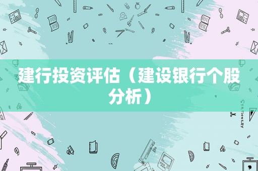 建行投资评估（建设银行个股分析）