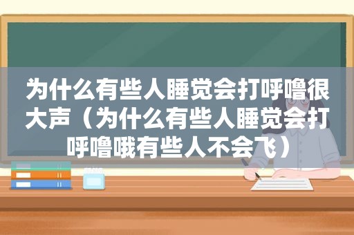 为什么有些人睡觉会打呼噜很大声（为什么有些人睡觉会打呼噜哦有些人不会飞）