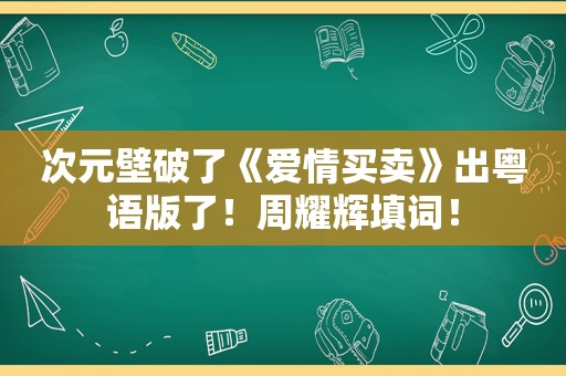 次元壁破了《爱情买卖》出粤语版了！周耀辉填词！