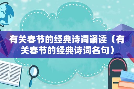 有关春节的经典诗词诵读（有关春节的经典诗词名句）
