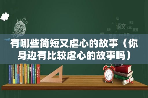 有哪些简短又虐心的故事（你身边有比较虐心的故事吗）
