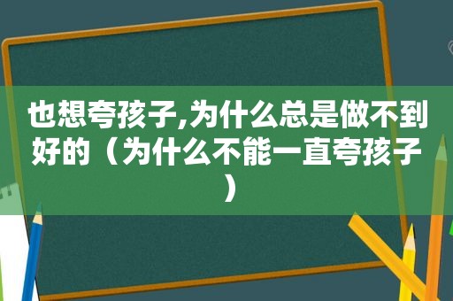 也想夸孩子,为什么总是做不到好的（为什么不能一直夸孩子）