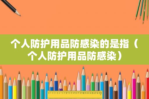 个人防护用品防感染的是指（个人防护用品防感染）