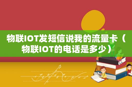 物联IOT发短信说我的流量卡（物联IOT的电话是多少）