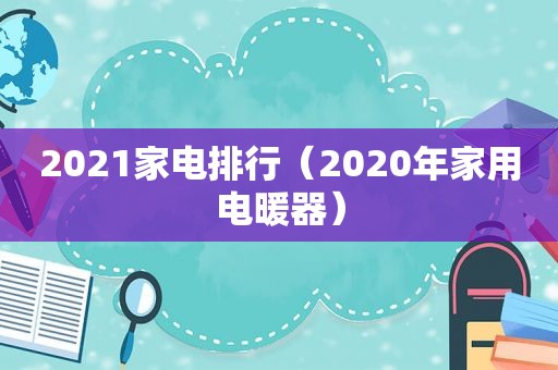 2021家电排行（2020年家用电暖器）