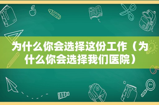 为什么你会选择这份工作（为什么你会选择我们医院）