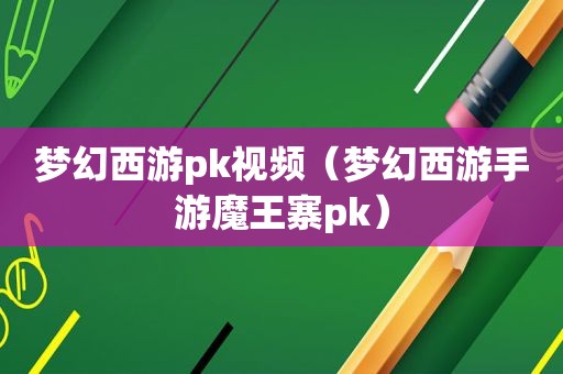 梦幻西游pk视频（梦幻西游手游魔王寨pk）