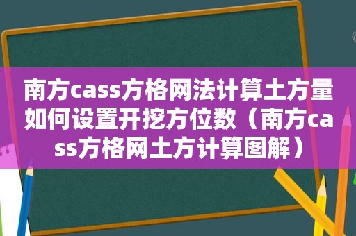 南方cass方格网法计算土方量如何设置开挖方位数（南方cass方格网土方计算图解）