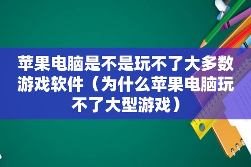 苹果电脑是不是玩不了大多数游戏软件（为什么苹果电脑玩不了大型游戏）