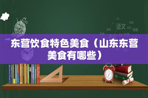 东营饮食特色美食（山东东营美食有哪些）