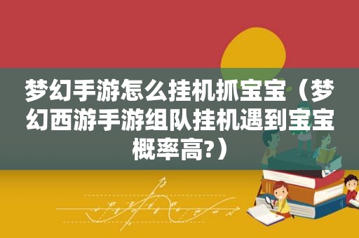 梦幻手游怎么挂机抓宝宝（梦幻西游手游组队挂机遇到宝宝概率高?）