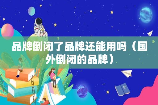 品牌倒闭了品牌还能用吗（国外倒闭的品牌）