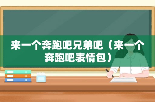 来一个奔跑吧兄弟吧（来一个奔跑吧表情包）