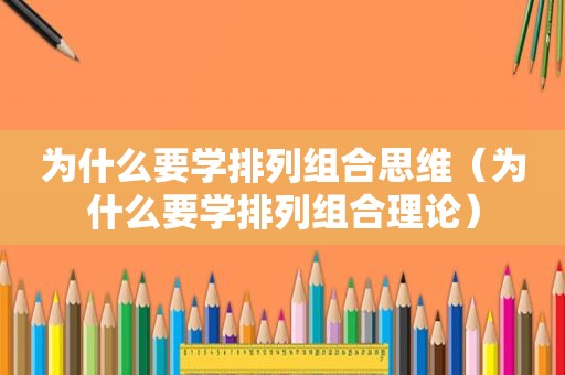 为什么要学排列组合思维（为什么要学排列组合理论）