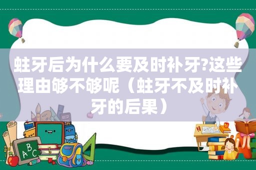 蛀牙后为什么要及时补牙?这些理由够不够呢（蛀牙不及时补牙的后果）