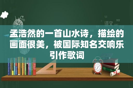 孟浩然的一首山水诗，描绘的画面很美，被国际知名交响乐引作歌词