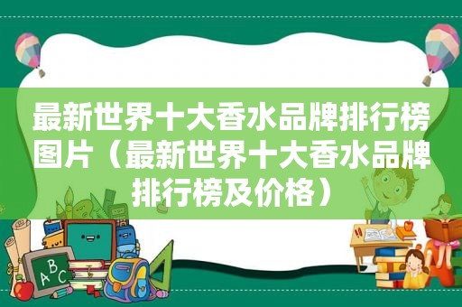 最新世界十大香水品牌排行榜图片（最新世界十大香水品牌排行榜及价格）