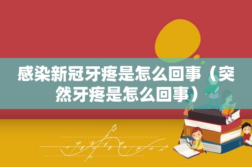 感染新冠牙疼是怎么回事（突然牙疼是怎么回事）