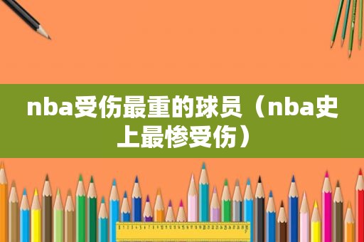 nba受伤最重的球员（nba史上最惨受伤）