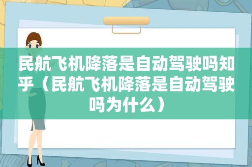 民航飞机降落是自动驾驶吗知乎（民航飞机降落是自动驾驶吗为什么）