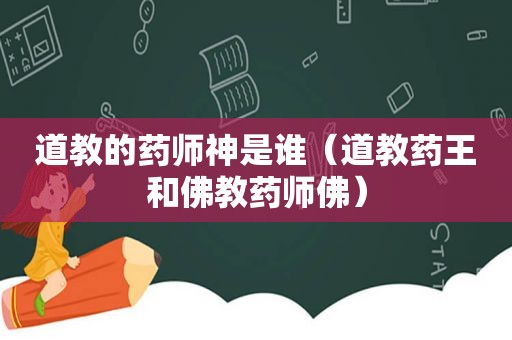 道教的药师神是谁（道教药王和佛教药师佛）