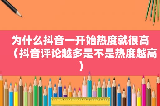 为什么抖音一开始热度就很高（抖音评论越多是不是热度越高）