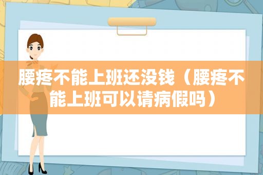 腰疼不能上班还没钱（腰疼不能上班可以请病假吗）
