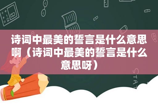 诗词中最美的誓言是什么意思啊（诗词中最美的誓言是什么意思呀）